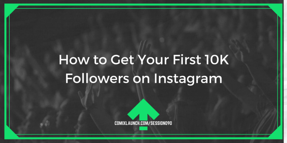 090 – How to Get Your First 10K Followers on Instagram – ComixLaunch